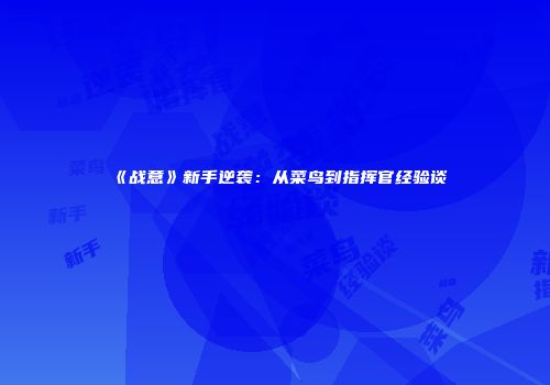 《战意》新手逆袭:从菜鸟到指挥官经验谈