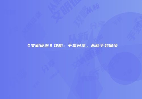 《文明征途》攻略：干货分享，从新手到皇帝