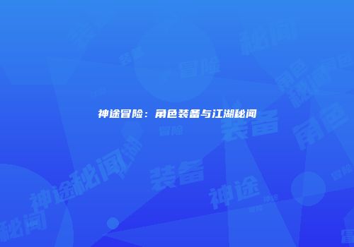 神途冒险：角色装备与江湖秘闻