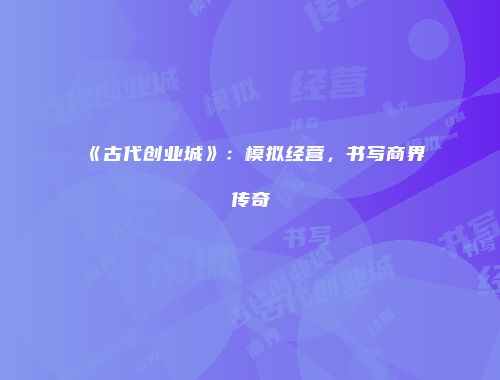 《古代创业城》：模拟经营，书写商界传奇