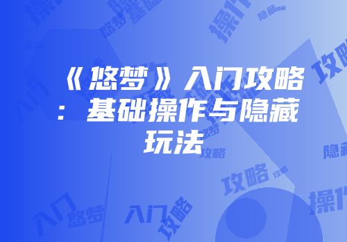 《悠梦》入门攻略:基础操作与隐藏玩法