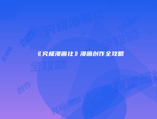 《究极漫画社》漫画创作全攻略