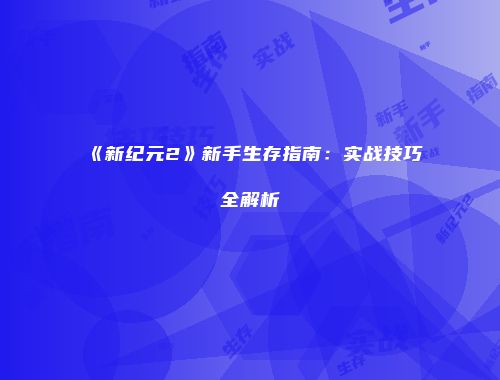 《新纪元2》新手生存指南：实战技巧全解析