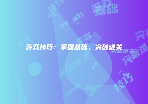 游戏技巧：掌握基础，突破难关