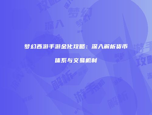 梦幻西游手游金化攻略：深入解析货币体系与交易机制