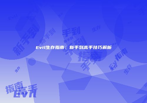 Evil生存指南：新手到高手技巧解析