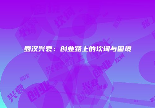 蜀汉兴衰：创业路上的坎坷与困境