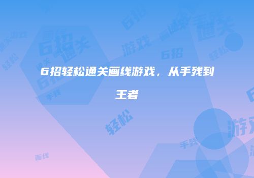 6招轻松通关画线游戏，从手残到王者