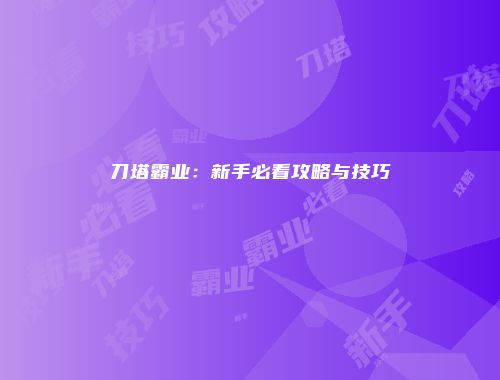 刀塔霸业:新手必看攻略与技巧