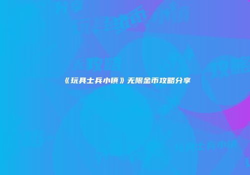 《玩具士兵小镇》无限金币攻略分享