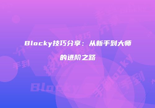 Blocky技巧分享:从新手到大师的进阶之路