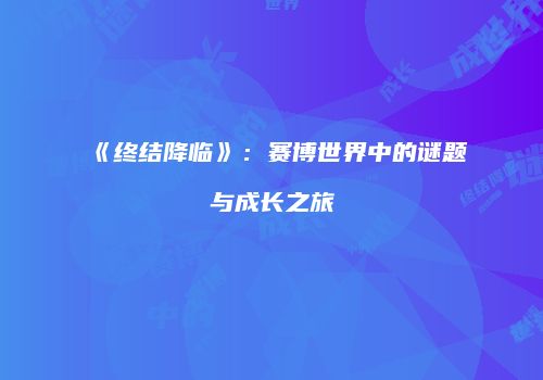 《终结降临》：赛博世界中的谜题与成长之旅
