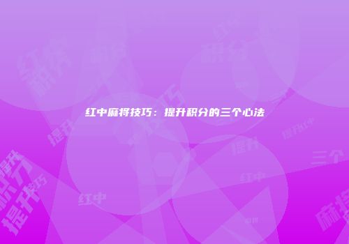 红中麻将技巧：提升积分的三个心法