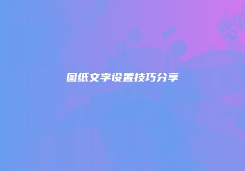 图纸文字设置技巧分享