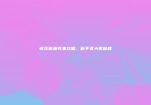 疯狂瓶盖收集攻略：新手变大佬秘籍
