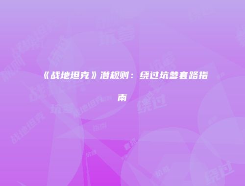 《战地坦克》潜规则：绕过坑爹套路指南