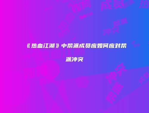 《热血江湖》中帮派成员应如何应对帮派冲突