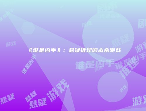 《谁是凶手》：悬疑推理剧本杀游戏