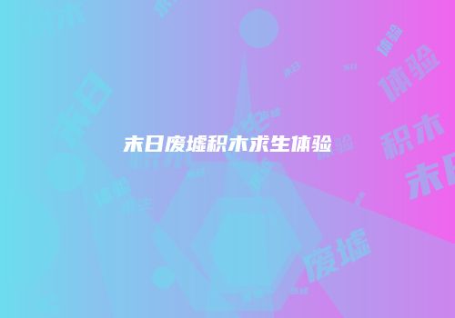 末日废墟积木求生体验