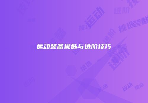 运动装备挑选与进阶技巧