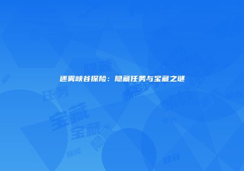 迷雾峡谷探险：隐藏任务与宝藏之谜