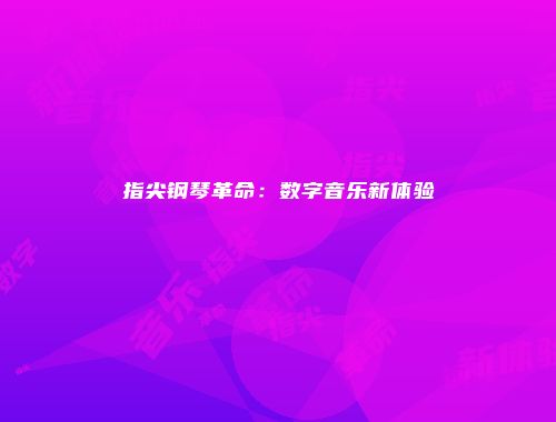 指尖钢琴革命：数字音乐新体验