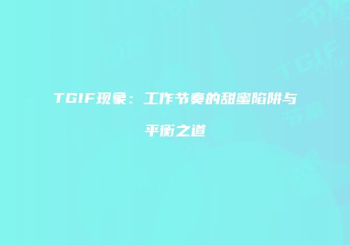 TGIF现象：工作节奏的甜蜜陷阱与平衡之道