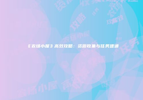 《农场小屋》高效攻略：资源收集与任务速通