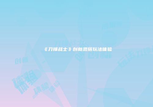 《刀锋战士》创新混搭玩法体验