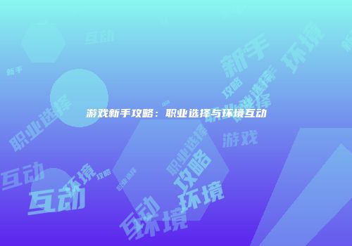 游戏新手攻略：职业选择与环境互动