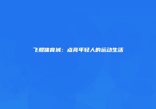 飞鲸体育城：点亮年轻人的运动生活