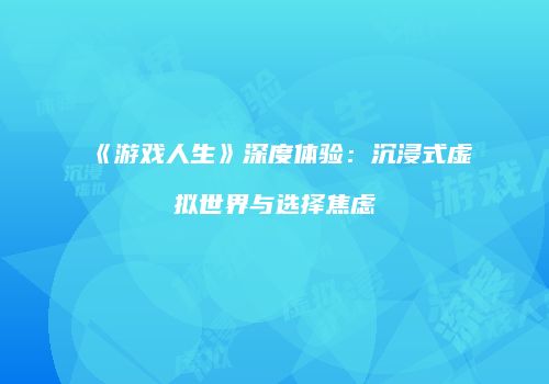 《游戏人生》深度体验：沉浸式虚拟世界与选择焦虑