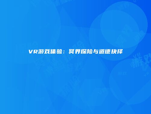 VR游戏体验：冥界探险与道德抉择