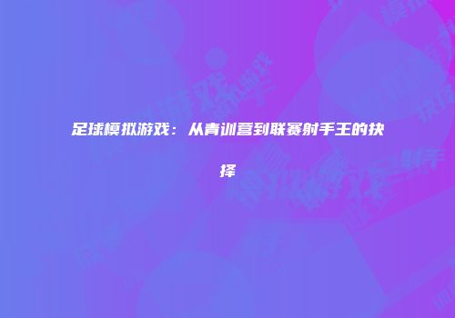 足球模拟游戏：从青训营到联赛射手王的抉择