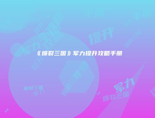 《爆裂三国》军力提升攻略手册