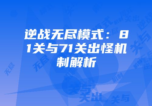 逆战无尽模式：81关与71关出怪机制解析