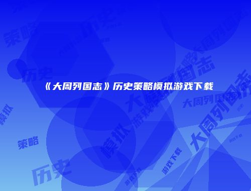 《大周列国志》历史策略模拟游戏下载