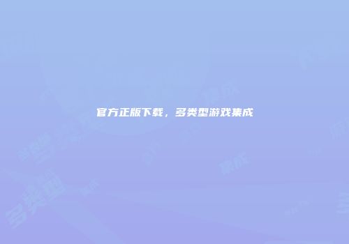 官方正版下载，多类型游戏集成