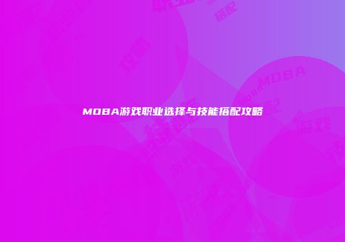 MOBA游戏职业选择与技能搭配攻略