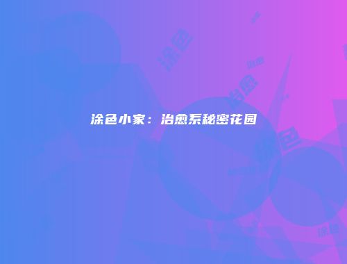涂色小家：治愈系秘密花园