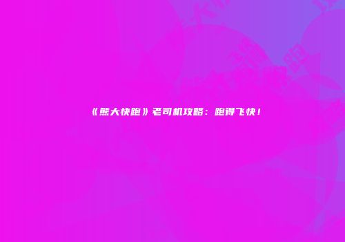《熊大快跑》老司机攻略:跑得飞快!