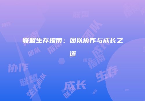 联盟生存指南:团队协作与成长之道