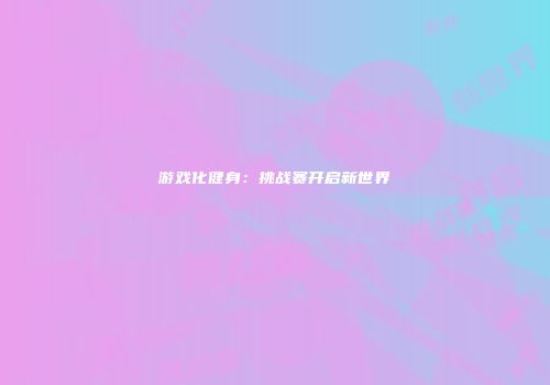 游戏化健身：挑战赛开启新世界