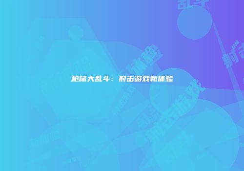 枪械大乱斗：射击游戏新体验