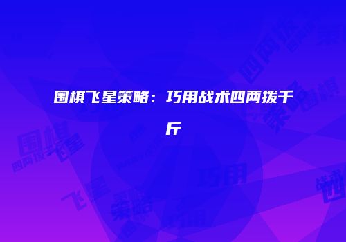 围棋飞星策略：巧用战术四两拨千斤