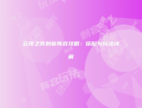 云顶之弈刺客阵容攻略:搭配与玩法详解