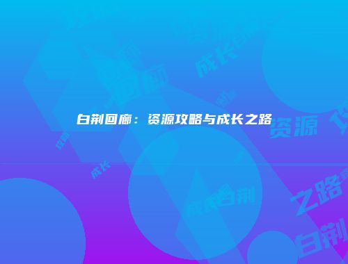 白荆回廊：资源攻略与成长之路