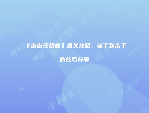 《泡泡狂想曲》通关攻略：新手到高手的技巧分享