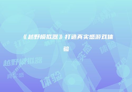 《越野模拟器》打造真实感游戏体验