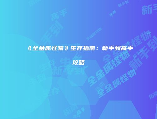 《全金属怪物》生存指南:新手到高手攻略